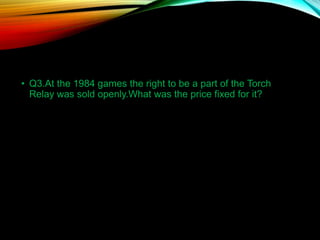 • Q3.At the 1984 games the right to be a part of the Torch
Relay was sold openly.What was the price fixed for it?
 