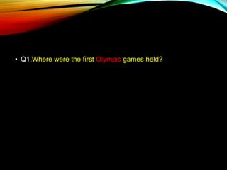 • Q1.Where were the first Olympic games held?
 