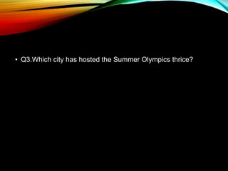 • Q3.Which city has hosted the Summer Olympics thrice?
 