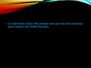 • Q1.Name the Indian rifle shooter who won the first individual
gold medal in the 2008 Olympics.
 