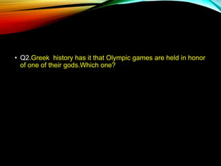 • Q2.Greek history has it that Olympic games are held in honor
of one of their gods.Which one?
 