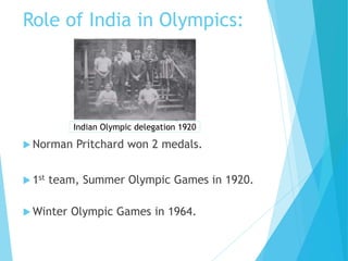 Role of India in Olympics:
 Norman Pritchard won 2 medals.
 1st team, Summer Olympic Games in 1920.
 Winter Olympic Games in 1964.
Indian Olympic delegation 1920
 