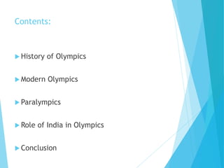 Contents:
 History of Olympics
 Modern Olympics
 Paralympics
 Role of India in Olympics
 Conclusion
 