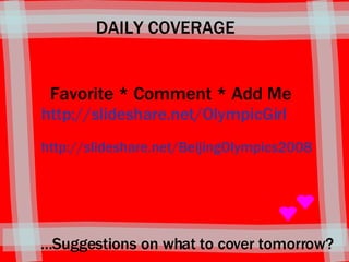 DAILY COVERAGE Favorite * Comment * Add Me http://slideshare.net/OlympicGirl http://slideshare.net/BeijingOlympics2008 … Suggestions on what to cover tomorrow?