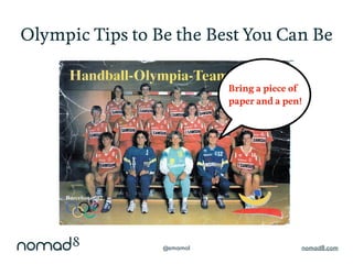 @smamol nomad8.com
Olympic Tips to Be the Best You Can Be
Bring a piece of
paper and a pen!
 