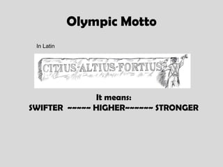Olympic Motto
 In Latin




              It means:
SWIFTER ~~~~~ HIGHER~~~~~~ STRONGER
 
