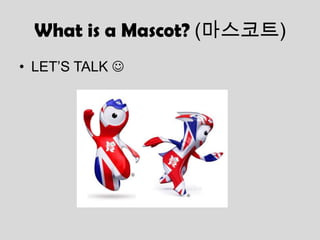 What is a Mascot? (마스코트)
• LET’S TALK 
 