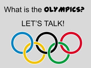 What is the OLYMPICS?
    LET’S TALK!
 