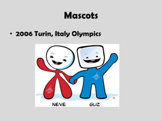 Mascots
• 2006 Turin, Italy Olympics
 