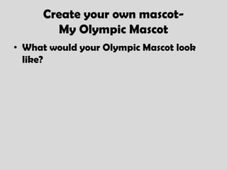 Create your own mascot-
       My Olympic Mascot
• What would your Olympic Mascot look
  like?
 