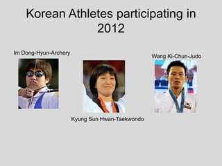 Korean Athletes participating in
                2012
Im Dong-Hyun-Archery
                                                  Wang Ki-Chun-Judo




                       Kyung Sun Hwan-Taekwondo
 