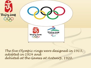 The five Olympic rings were designed in 1913,
adopted in 1914 and
debuted at the Games at Antwerp, 1920.
 