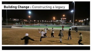 Building Change : Constructing a legacy
 