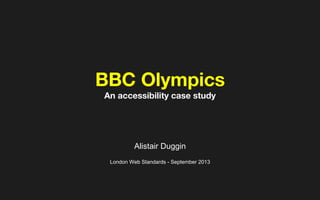 BBC Olympics
An accessibility case study
Alistair Duggin
London Web Standards - September 2013
Tuesday, 17 September 13
 