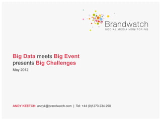 Big Data meets Big Event
presents Big Challenges
May 2012




ANDY KEETCH: andyk@brandwatch.com | Tel: +44 (0)1273 234 290
 
