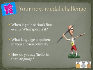 When is your nation’s first event? What sport is it? What language is spoken in your chosen country? How do you say ‘hello’ in that language? 
