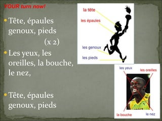 Tête, épaules genoux, pieds (x 2) Les yeux, les oreilles, la bouche, le nez, Tête, épaules genoux, pieds YOUR turn now! 
