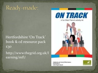 Hertfordshire ‘On Track’ book & cd resource pack £30 http://www.thegrid.org.uk/learning/mfl/  