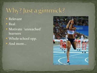 Relevant Real Motivate  ‘unreached’ learners Whole school opp. And more… 