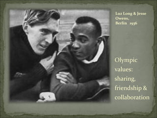 Luz Long & Jesse Owens,  Berlin  1936 Olympic values: sharing, friendship & collaboration 