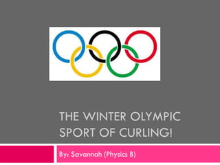 THE WINTER OLYMPIC
SPORT OF CURLING!
By: Savannah (Physics B)

 