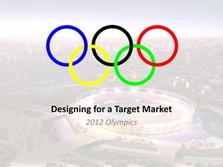 Designing for a Target Market
        2012 Olympics
 