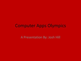 Computer Apps Olympics

  A Presentation By: Josh Hill
 