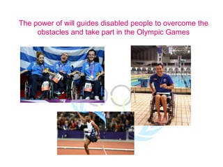 The power of will guides disabled people to overcome the
obstacles and take part in the Olympic Games
 