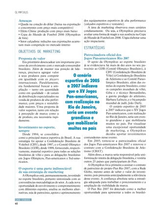 Olympikus

     Ameaças                                                 dos equipamentos esportivos de alta performance
     • Queda na cotação do dólar (baixa na exportação        (calçados esportivos e vestuário).
     e concorrentes com preço mais competitivo)                 A área de marketing observava esses cenários
     • Efeito China: produção com preço mais baixo           cotidianamente. Ou seja, a Olympikus precisava
     • Copa do Mundo de Futebol 2006 (Olympikus              avaliar uma forma de reagir a sua ausência na Copa
     de fora)                                                do Mundo de Futebol em 2006. Urgia elaborar uma
     • Setor calçadista: reduções nas exportações acarre-    ação impactante.
     tam mais competição no mercado interno
                                                             ESTRATÉGIAS
     OBJETIVOS DE MARKETING
                                                             Patrocinadora oficial dos
     Proposta de valor                                       Jogos Pan-americanos Rio 2007
        Era prioritário desencadear um importante pro-           O apoio da Olympikus ao esporte brasileiro
     cesso de envolvimento com o mercado consumidor          já se evidenciava há mais de dez anos no seu pa-
     brasileiro. Além de manter sua posição de lide-         trocínio ao COB (Comitê Olímpico Brasileiro), à
     rança, precisava agregar valor                                            CBV (Confederação Brasileira de
     à seus produtos para competir               O cenário                     Vôlei) à Confederação Brasileira
     em igualdade com os players                                               de Atletismo e ao Comitê Parao-
     internacionais. Paralelamente,         esportivo de 2005                  límpico Brasileiro, além das es-
     era fundamental buscar a am-            a 2007 indicava                   trelas do esporte brasileiro, como
     pliação – tanto em quantidade                                             os campeões mundiais de vôlei,
     como em qualidade – de canais            que o XV Jogos                   Giba e o técnico Bernardinho,
     de distribuição especializados na       Pan-americanos,                   a garota prodígio do atletismo,
     venda de produtos de alta perfor-                                         Bárbara Leôncio, e o bicampeão
     mance, com preços e rentabili-         com realização no                  mundial de judô, João Derly.
     dade maiores. Uma proposta de            Rio de Janeiro,                      O cenário esportivo de 2005
                                                                               a 2007 indicava que o XV Jogos
     valor superior, tanto em relação
     à percepção de marca como a             seria um evento                   Pan-americanos, com realização
     de produto, era necessária rapi-
     damente.
                                               grandioso e                     no Rio de Janeiro, seria um even-
                                                                               to grandioso e que mobilizaria
                                             que mobilizaria                   muitos no país. Por visualizar
     Investimento no esporte,
     sempre
                                              muitos no país                   uma excepcional oportunidade
                                                                               de marketing, a Olympikus
        Desde 1994, se consolidou                                              decidiu aportar investimentos
     como a principal marca esportiva do Brasil. A sua       contundentes nesse evento.
     estratégia foi apoiar a Confederação Brasileira de          Em 2005, tornou-se a patrocinadora oficial
     Voleibol (CBV), desde 1997, e o Comitê Olímpico         dos Jogos Pan-americanos Rio 2007 e renovou o
     Brasileiro (COB), desde 1999, fornecendo, respecti-     contrato com a Confederação Brasileira de Atle-
     vamente, material esportivo para todas as seleções      tismo (CBAT).
     brasileiras de vôlei e para as delegações brasileiras       Além disso, a marca seria responsável pela uni-
     em Jogos Olímpicos, Pan-americanos e Sul-ame-           formização inteira da delegação brasileira, e vestiria
     ricanos.                                                outros 25 países que participariam do Pan.
                                                                 A Olympikus foi a primeira a assinar o contrato
     O esporte é uma parte indissociável                     de patrocínio do projeto Pan Rio 2007, com a Rede
     de sua estratégia de marketing                          Globo, mesmo antes de saber o valor do investi-
        A Olympikus está, permanentemente, investindo        mento, pois presumia antecipadamente a relevância
     no esporte brasileiro, portanto sintonizada com as      desse evento. A confiança absoluta seria a estraté-
     conveniências mercadológicas do setor. A cada nova      gia adequada para trabalhar o posicionamento e a
     oportunidade de envolvimento e comprometimento          ampliação da visibilidade da marca.
     com diferentes esportes, analisa as melhores alter-         O Pan Rio 2007 foi detectado como a melhor
     nativas, seja de patrocínio, apoios e aprimoramento     oportunidade para apresentar a todos os brasilei-

CASE STUDIES
60
 