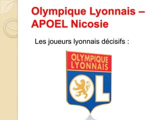 Olympique Lyonnais –
APOEL Nicosie
Les joueurs lyonnais décisifs :
 