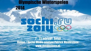 Olympische Winterspelen 2014
7 - 23 februari Sotsji
Online / Social Media analyse Patrick Meulesteen
www.meulesteen.nl
 