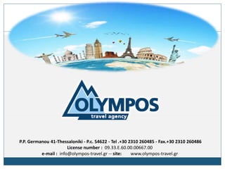 Contact
P.P. Germanou 41-Thessaloniki - P.c. 54622 - Tel .+30 2310 260485 - Fax.+30 2310 260486
License number : 09.33.Ε.60.00.00667.00
e-mail : info@olympos-travel.gr -- site: www.olympos-travel.gr
 
