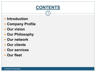 CONTENTS
 Introduction
 Company Profile
 Our vision
 Our Philosophy
 Our network
 Our clients
 Our services
 Our fleet
2
Corporate Presentation
 
