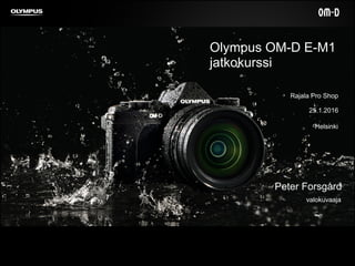 Olympus OM-D E-M1
jatkokurssi
25.1.2016
valokuvaaja
Peter Forsgård
Rajala Pro Shop
Helsinki
 