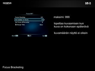 Focus Bracketing
maksimi: 999
lopettaa kuvaamisen kun
kuva on kokonaan epäterävä
kuvamäärän näyttö ei oikein
 