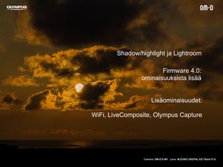 Camera: OM-D E-M1 Lens: M.ZUIKO DIGITAL ED 75mm f1.8
Firmware 4.0:
ominaisuuksista lisää
Lisäominaisuudet:
WiFi, LiveComposite, Olympus Capture
Shadow/highlight ja Lightroom
 