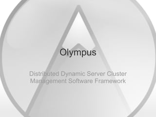 Olympus

Distributed Dynamic Server Cluster
Management Software Framework
 