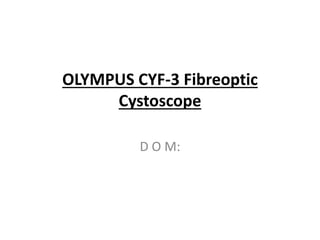 OLYMPUS CYF-3 Fibreoptic
Cystoscope
D O M:
 
