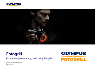 Fotogrill
Koncept objektivu pro ty, kteří milují fotit jídlo
Divize inovací Olympus
April 2014
 