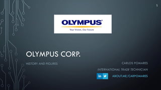 OLYMPUS CORP.
HISTORY AND FIGURES
1
CARLOS POMARES
INTERNATIONAL TRADE TECHNICIAN
ABOUT.ME/CARPOMARES
 