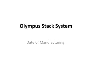 Olympus Stack System
Date of Manufacturing:
 