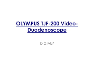 OLYMPUS TJF-200 Video-
Duodenoscope
D O M:?
 