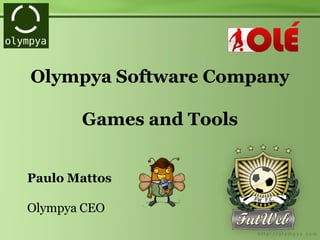 Olympya Software Company
Games and Tools
Paulo Mattos
Olympya CEO
 