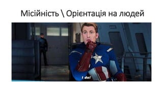 Місійність  Орієнтація на людей
 