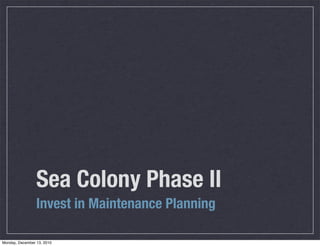 Sea Colony Phase II
                 Invest in Maintenance Planning

Monday, December 13, 2010
 