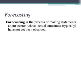  Forecasting Forecasting is the process of making statements about events whose actual outcomes (typically) have not yet been observed 