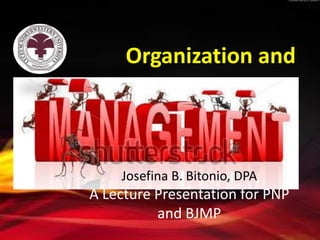 Organization and

Josefina B. Bitonio, DPA

A Lecture Presentation for PNP
and BJMP

 