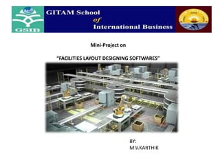 Mini-Project on

“FACILITIES LAYOUT DESIGNING SOFTWARES”

BY:
M.V.KARTHIK

 