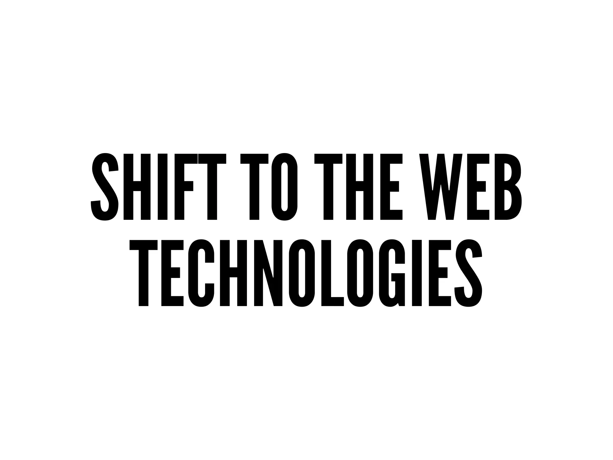 SHIFT TO THE WEB
TECHNOLOGIES
 