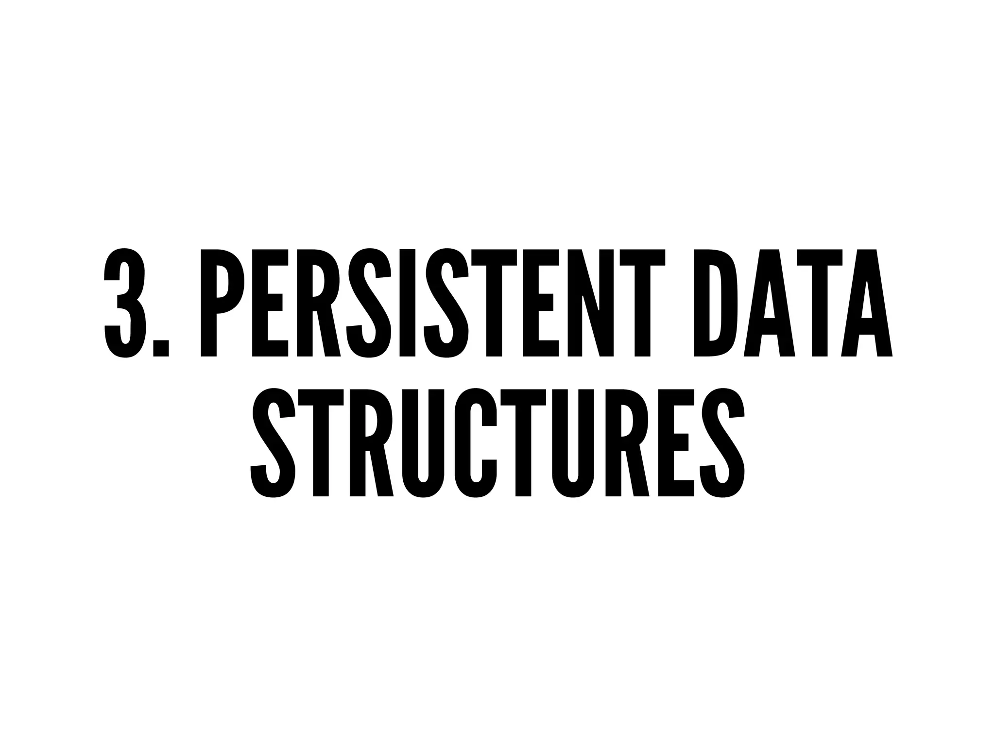 3. PERSISTENT DATA
STRUCTURES
 